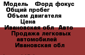  › Модель ­ Форд фокус › Общий пробег ­ 135 000 › Объем двигателя ­ 3 › Цена ­ 285 000 - Ивановская обл. Авто » Продажа легковых автомобилей   . Ивановская обл.